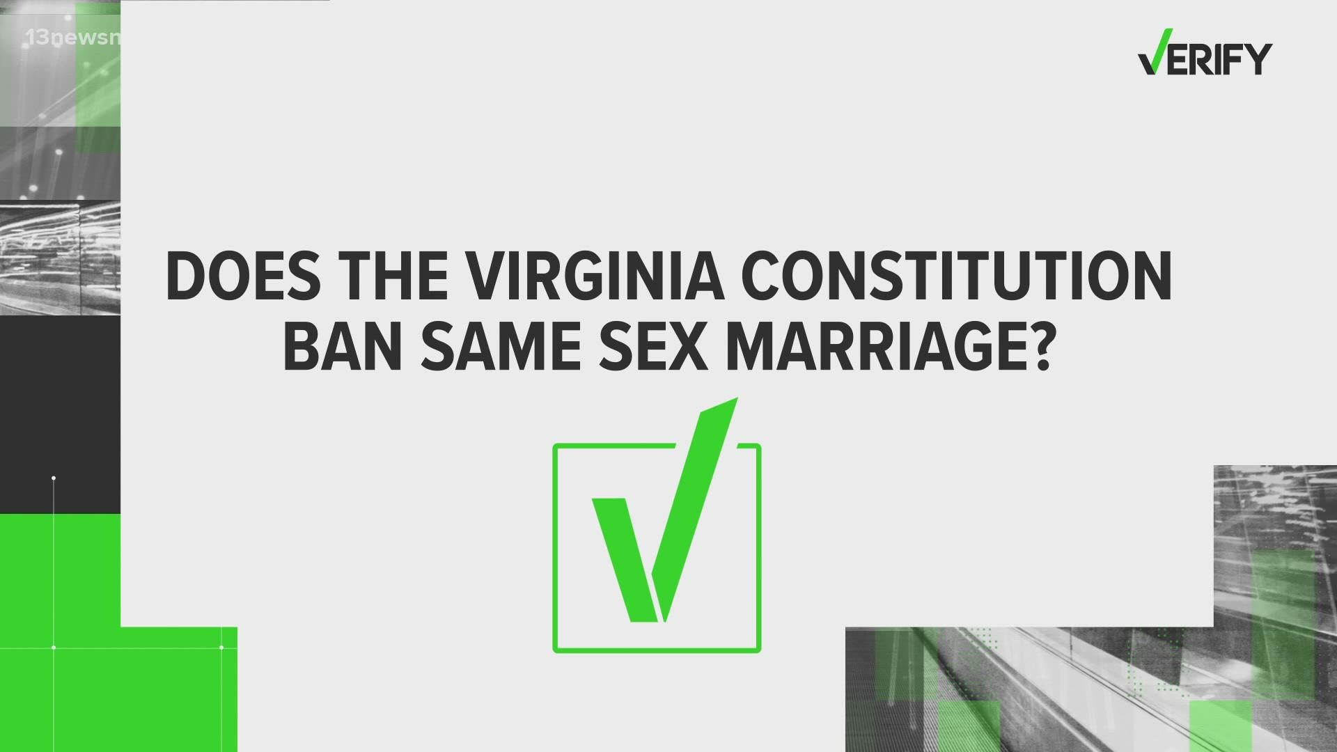 Virginia's constitution bans same-sex marriages, but its currently unenforceable due to the Supreme Court ruling in Obergefell V. Hodges.