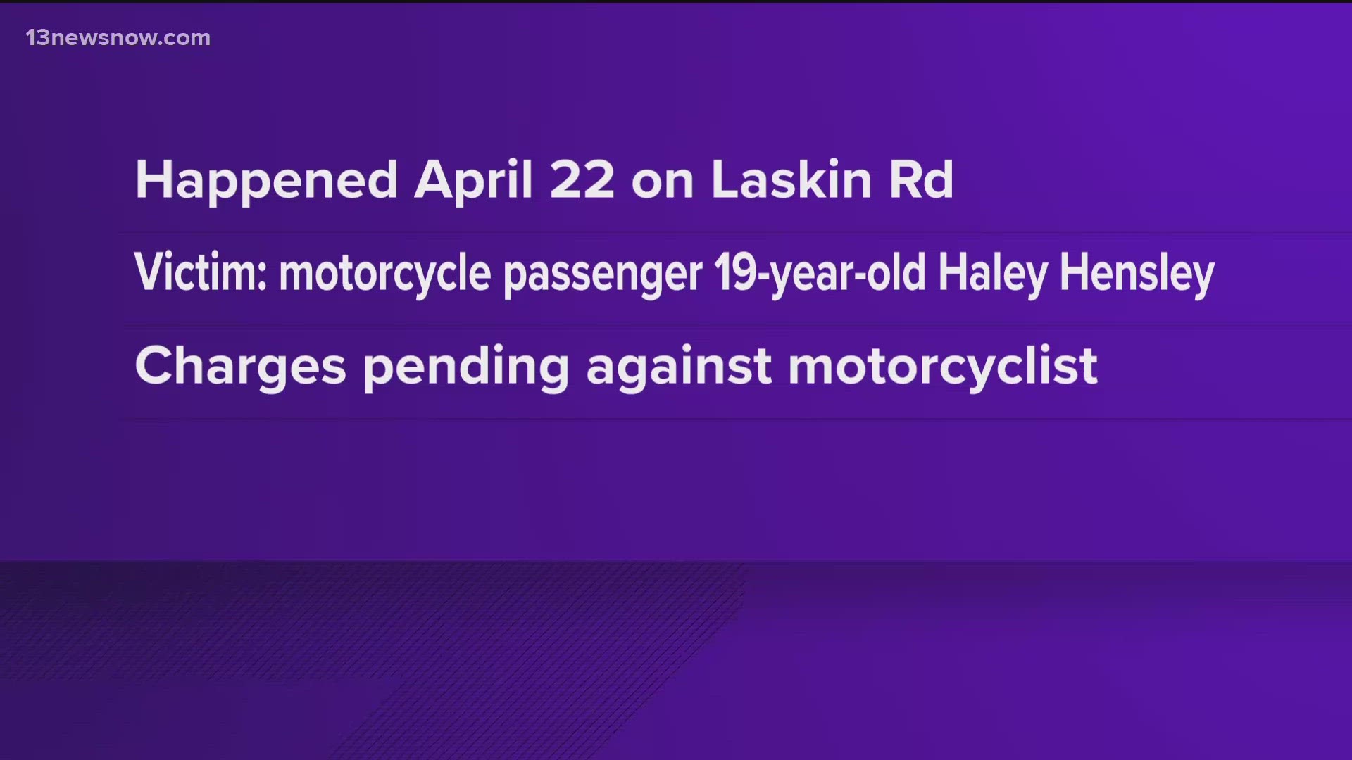 The driver of the motorcycle has minor injuries while the passenger, 19-year-old Haley Hensley, was taken to the hospital where she later died.